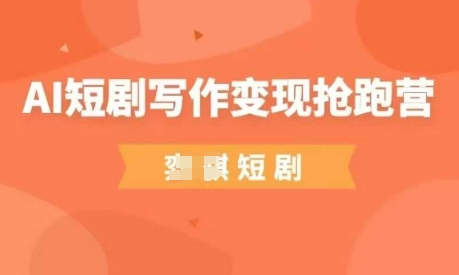 AI短剧写作变现抢跑营,门槛低,0基础,普通人做副业的绝佳机会