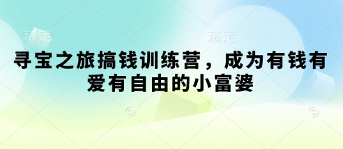 寻宝之旅搞钱训练营,成为有钱有爱有自由的小富婆