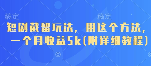 短剧截留玩法，用这个方法，一个月收益5k(附详细教程)