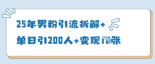 25年男粉引流拆解+单日引200人+变现多张