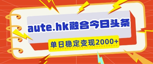 aute.hk融合今日头条,一键复制粘贴,单日稳定变现多张【揭秘】