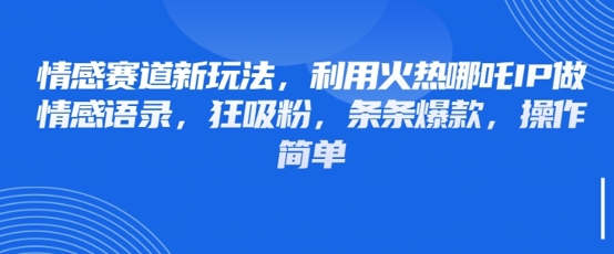 情感赛道新玩法，利用火热哪吒IP做情感语录，狂吸粉，条条爆款，操作简单