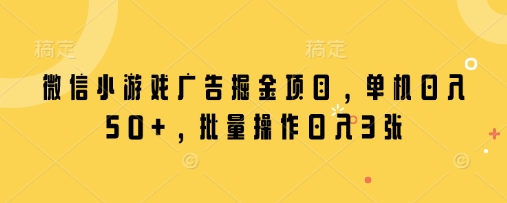 微信小游戏广告掘金项目,单机日入50+,批量操作日入3张