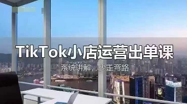 TikTok小店运营出单课,从开店选品、运营出单、发货回款,进行全流程讲解