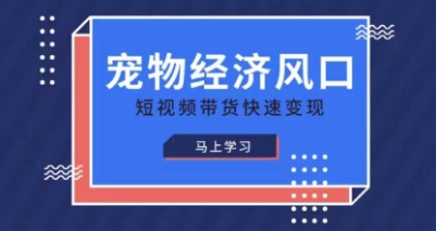宠物赛道快速变现精品课,宠物经济风口,短视频带货快速变现