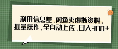 利用信息差,闲鱼卖虚拟资料,批量操作,全自动上传,日入3张