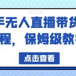 快手无人直播带货全教程，保姆级教学【揭秘】