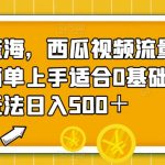 全新蓝海，西瓜视频流量掘金项目，简单上手适合0基础小白，暴力玩法日入500＋【揭秘】