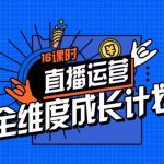直播运营全维度成长计划，16课时精细化直播间运营策略拆解零基础运营成长