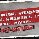 2024最新热门项目，今日话题与婚恋流量组合玩法，完爆流量主变现，日引流300+，月入10万+【揭秘】