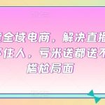 直播带货全域电商，解决直播间没流量，留不住人，亏米送都送不出去的尴尬局面