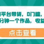 最新蓝海平台带货，0门槛，小白易上手，2分钟一个作品，收益高【揭秘】