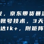 全网首发，京东带货暴流黑科技，无限账号技术，3天出单，单日可达1k+，附矩阵教学【揭秘】