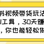 小红书视频带货玩法，用好AI工具，30天收益过W，你也能轻松做到