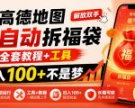 高德地图全自动拆福袋，解放双手，全套教程+工具，日入100+不是梦，长期能做【揭秘】