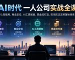 AI时代一人公司实战全课｜认知破局、商业定位、AI工具赋能、现金流打造、资本跃迁五维落地体系