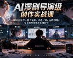 AI漫剧导演级创作实战课｜提示词工程、镜头语言、动态分镜、AI生视频、专业剪辑全链路系统教学