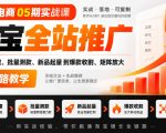 老火电商05期实战课｜淘宝全站推广从计划搭建、批量测款、新品起量到爆款收割、矩阵放大全链路教学