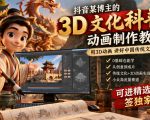 抖音某博主的3D文化科普动画制作教学，用3D动画呈现中国传统文化，可进精选签独家，单日收益1k+