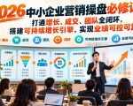 2026中小企业营销操盘必修课：打通增长、成交、团队全闭环，搭建可持续增长引擎，实现业绩可控可复制