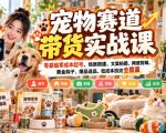 宠物赛道带货实战课，零基础零成本起号，场景搭建、文案拍摄、网感剪辑、黄金钩子、爆品选品、低成本投流全覆盖