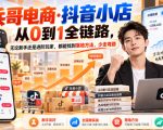 【无水印】兵哥电商·抖音小店从0到1全链路，无论新手还是进阶玩家，都能找到落地方法，少走弯路（更新9月）