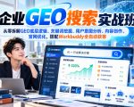 AI企业GEO搜索实战班，从零拆解GEO底层逻辑、关键词挖掘、用户意图分析、内容创作、官网优化，搭配Workbuddy全自动获客