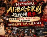 抖音48W粉博主AI港风古装剧短视频教学，配套全套提示词包、视觉资产SKILL、声音克隆教程，解锁精选独家、商单、收徒多元收益