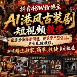 抖音48W粉博主AI港风古装剧短视频教学，配套全套提示词包、视觉资产SKILL、声音克隆教程，解锁精选独家、商单、收徒多元收益