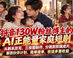 抖音130W粉丝博主的AI正能量家庭短剧，从剧本改写、三视图制作、分镜到剪辑成片，解锁伙伴计划、商单接单、收徒多重收益