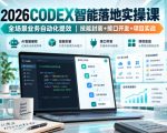 2026Codex智能落地实操课，全场景业务自动化提效，技能封装+接口开发+项目实战
