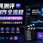 AI工具测评视频制作全流程，从0到1教你做出高完播的爆款视频，做出一个稳定接广告賺钱的AI工具测评号
