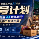 墨西哥跨境AI带货万号计划，蓝海赛道AI矩阵起号，素材量产极速出单实战课