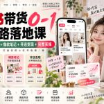 小红书带货0-1全链路落地课｜人群定位+多渠道选品+爆款笔记+开店变现完整实操