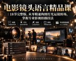 电影镜头语言精品课｜18节完整版，从零精通构图灯光运镜转场，掌握专业影视拍摄技法