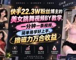 快手22.3W粉丝博主的美女跳舞视频搬运教学，快手MT搬运，一分钟一条视频，简单易学好上手，撸磁力万合收益