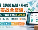 海外私域（跨境私域/外贸）操盘手实战全案课，从流量到回款，一套能落地的SOP系统