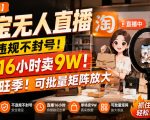 【最新】淘宝无人直播，不违规不封号，直播16小时卖9W，全年旺季！可批量矩阵放大【揭秘】