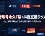 抖音账号永久F禁+抖音直播永久F禁，有办法可以解决了，解封新口子，有需要自测