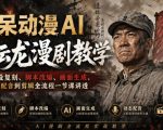 呆呆动漫AI李云龙漫剧教学，从人设复刻、脚本改编、画面生成、动态配音到剪辑全流程一节课讲透