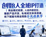 创始人全域IP打造｜商业模式梳理、人设内容定位、爆款产品开发、私域成交体系搭建、线下赋能与商业陪跑全流程教学