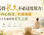 付费文章：想活得长久不必过度用力：放下内心执念，松弛通透才是人生最好的养生之道
