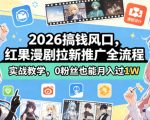 2026搞钱风口，红果漫剧拉新推广全流程实战教学，0粉丝也能月入过1W（更新0819）