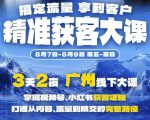 精准获客实战大课，掌握视频号、小红书获客逻辑，打通从内容、流量到成交的完整路径(广州站8.7-9)