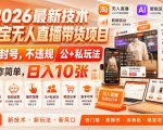 2026最新技术，淘宝无人直播带货项目，不封号，不违规，公+私玩法，操作简单，日入10张【揭秘】