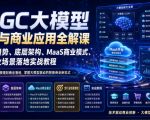 AIGC大模型技术与商业应用全解课｜产业趋势、底层架构、MaaS商业模式、全行业场景落地实战教程