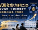 中国式服务增长力课程2026，重新定义服务，让增长持续发生，让业绩增长可以自主、可持续落地
