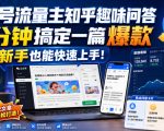 公众号流量主知乎趣味问答，10分钟搞定一篇爆款，新手也能快速上手！