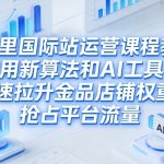 阿里国际站运营课程，教你用新算法和AI工具，快速拉升金品店铺权重，抢占平台流量（更新2026年08月）