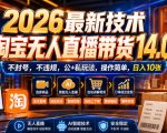 2026最新技术，淘宝无人直播带货14.0，不封号，不违规，公+私玩法，操作简单，日入10张【揭秘】